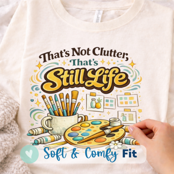 That's Not Clutter, That's Still Life Shirt | Funny Art Teacher Shirt | Art Room Humor Tee - Image 3