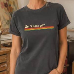 relatable quote shirt am i done yet funny design