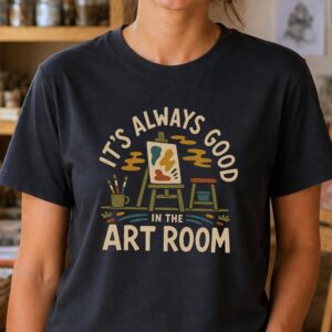 Art room shirt featuring It's Always Good in the Art Room design