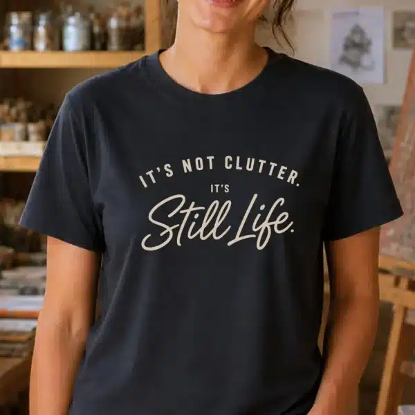 Still Life Art Shirt – It's Not Clutter It's Still Life Funny Tee - Image 2