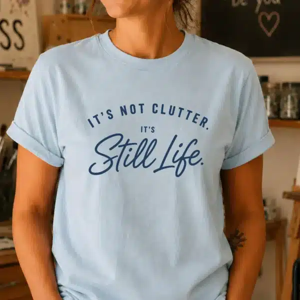 Still Life Art Shirt – It's Not Clutter It's Still Life Funny Tee - Image 3