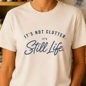 Still life art shirt featuring It's Not Clutter It's Still Life design